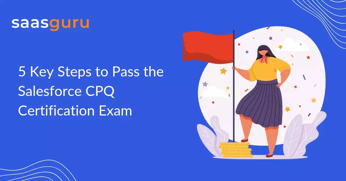 5 Key Steps to Pass the Salesforce CPQ Certification Exam Blog saasguru